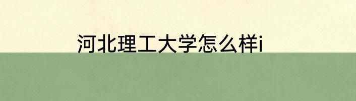 河北理工大学怎么样i
