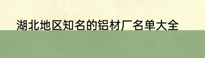 湖北地区知名的铝材厂名单大全