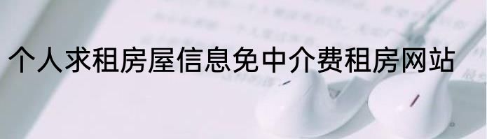 个人求租房屋信息免中介费租房网站
