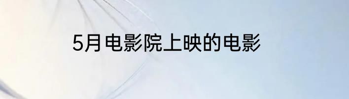 5月电影院上映的电影