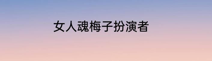 女人魂梅子扮演者