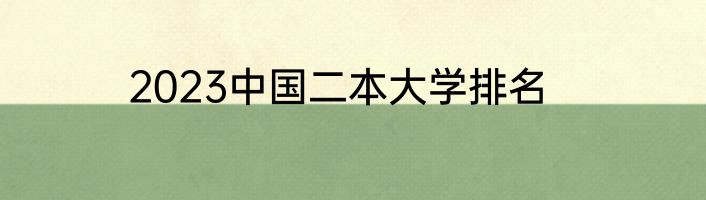 2023中国二本大学排名