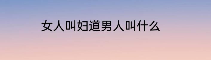 女人叫妇道男人叫什么