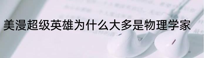 美漫超级英雄为什么大多是物理学家