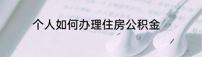 个人如何办理住房公积金