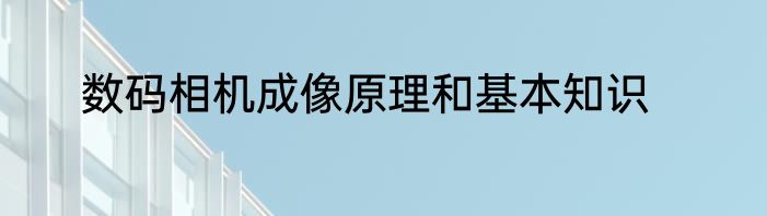 数码相机成像原理和基本知识