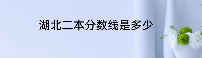 湖北二本分数线是多少