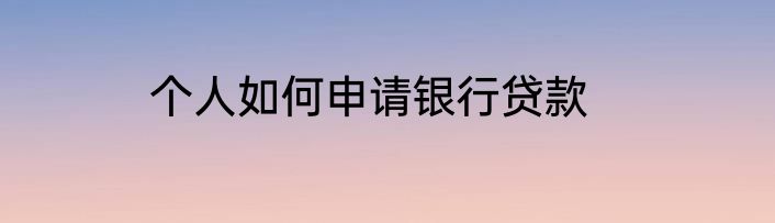 个人如何申请银行贷款