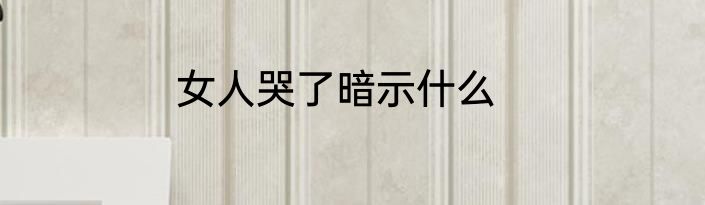 女人哭了暗示什么