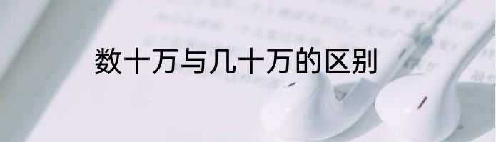 数十万与几十万的区别