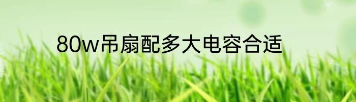 80w吊扇配多大电容合适
