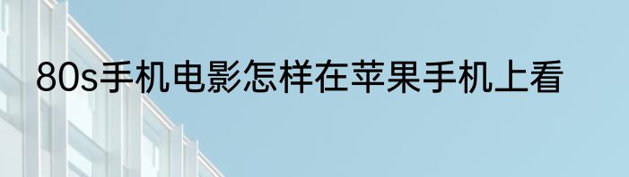 80s手机电影怎样在苹果手机上看