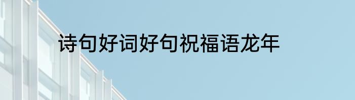 诗句好词好句祝福语龙年