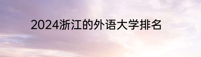 2024浙江的外语大学排名