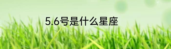 5.6号是什么星座