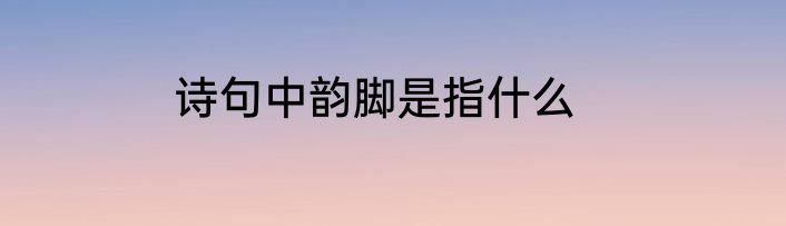 诗句中韵脚是指什么