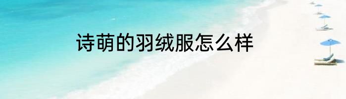 诗萌的羽绒服怎么样