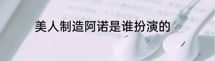 美人制造阿诺是谁扮演的