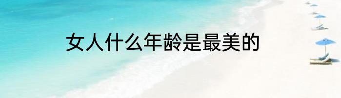 女人什么年龄是最美的