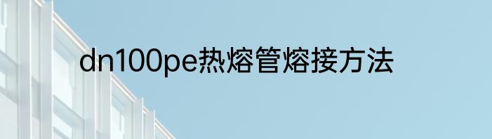 dn100pe热熔管熔接方法