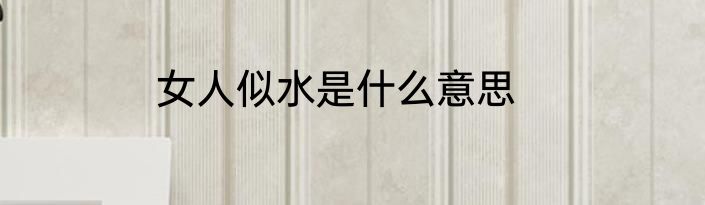 女人似水是什么意思