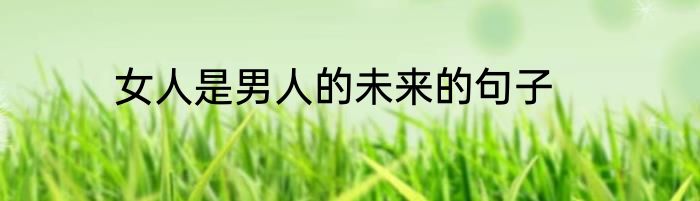 女人是男人的未来的句子