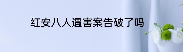 红安八人遇害案告破了吗