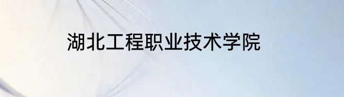 湖北工程职业技术学院