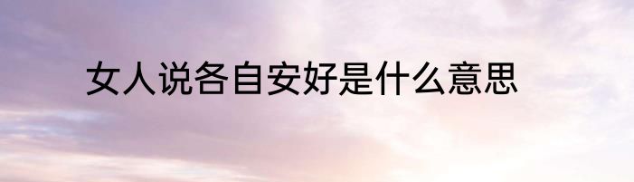 女人说各自安好是什么意思