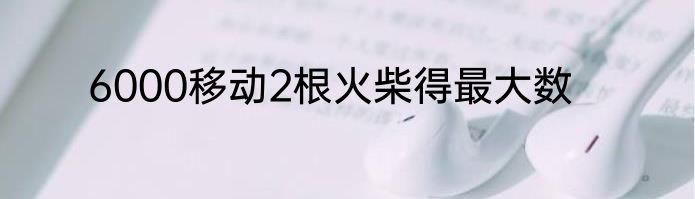 6000移动2根火柴得最大数