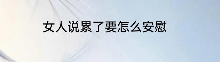 女人说累了要怎么安慰
