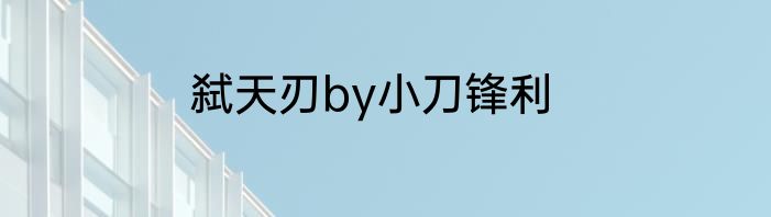 弑天刃by小刀锋利