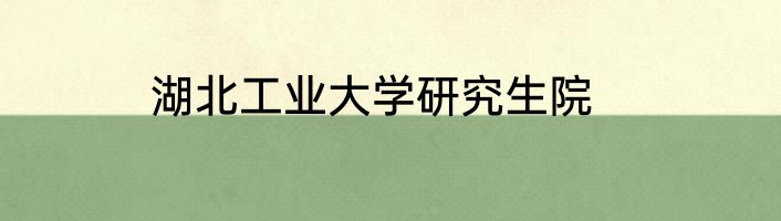 湖北工业大学研究生院
