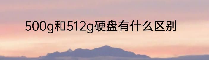 500g和512g硬盘有什么区别