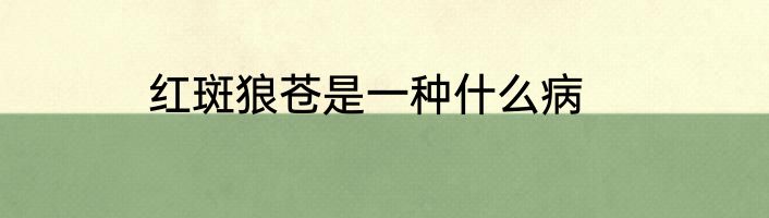 红斑狼苍是一种什么病