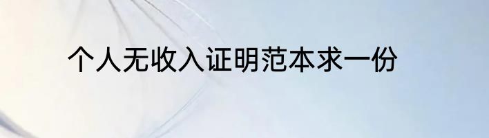 个人无收入证明范本求一份