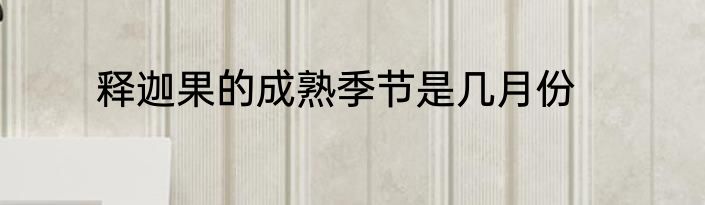 释迦果的成熟季节是几月份
