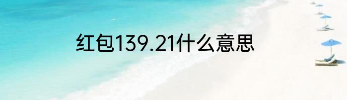 红包139.21什么意思