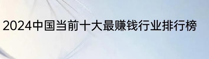 2024中国当前十大最赚钱行业排行榜