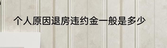 个人原因退房违约金一般是多少