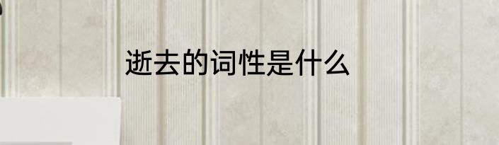 逝去的词性是什么