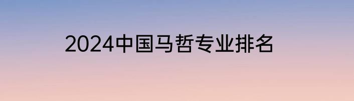 2024中国马哲专业排名