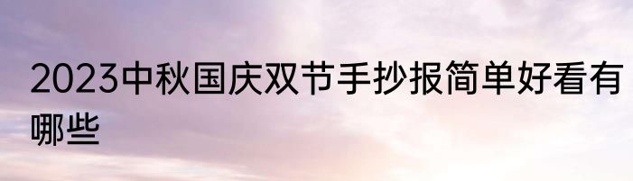 2023中秋国庆双节手抄报简单好看有哪些