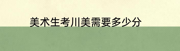 美术生考川美需要多少分