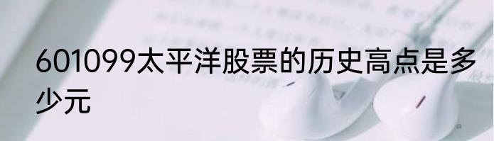 601099太平洋股票的历史高点是多少元