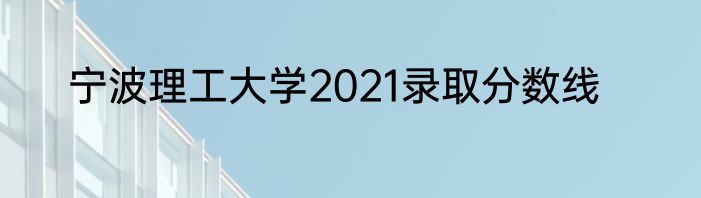 宁波理工大学2021录取分数线