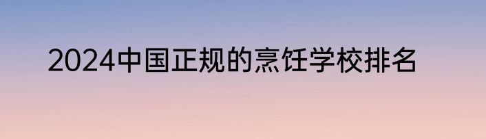 2024中国正规的烹饪学校排名