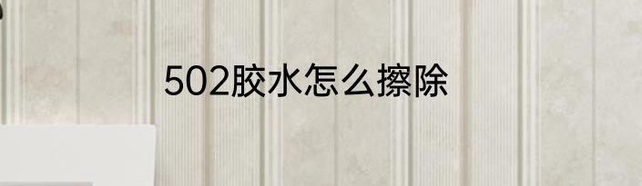 502胶水怎么擦除