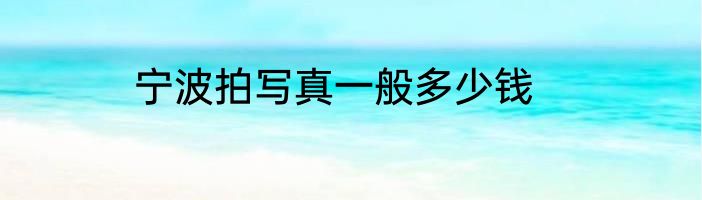 宁波拍写真一般多少钱