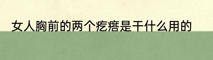 女人胸前的两个疙瘩是干什么用的